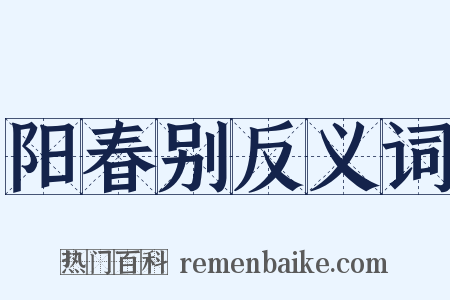 阳春别反义词是什么意思的图片
